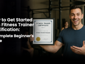 How to Get Started with Fitness Trainer Certification: A Complete Beginner’s Guide
